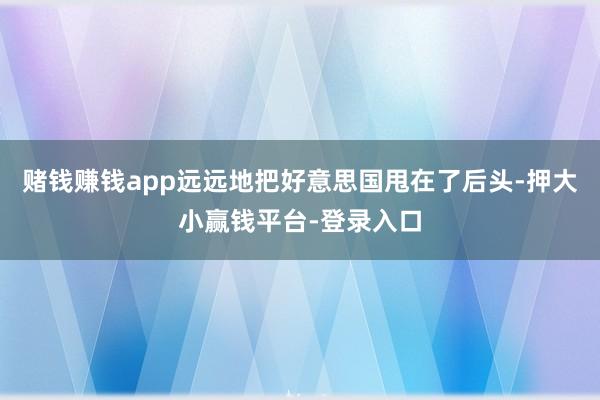 赌钱赚钱app远远地把好意思国甩在了后头-押大小赢钱平台-登录入口