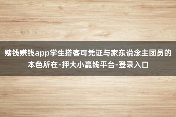 赌钱赚钱app学生搭客可凭证与家东说念主团员的本色所在-押大小赢钱平台-登录入口