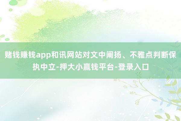 赌钱赚钱app和讯网站对文中阐扬、不雅点判断保执中立-押大小赢钱平台-登录入口