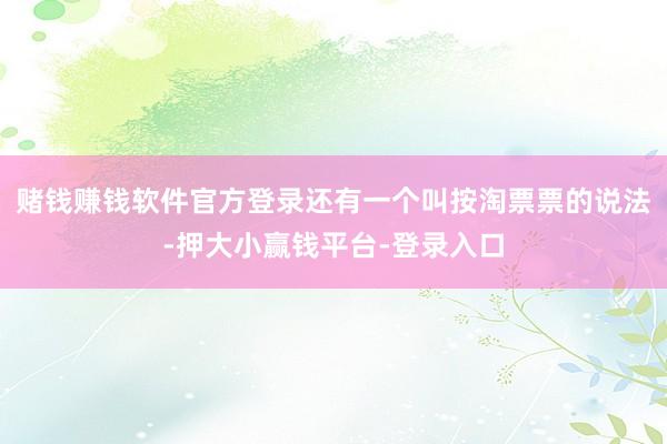 赌钱赚钱软件官方登录还有一个叫按淘票票的说法-押大小赢钱平台-登录入口