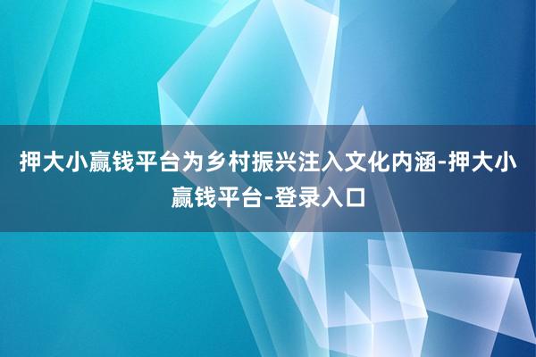 押大小赢钱平台为乡村振兴注入文化内涵-押大小赢钱平台-登录入口