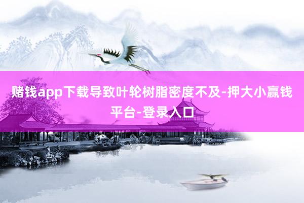赌钱app下载导致叶轮树脂密度不及-押大小赢钱平台-登录入口