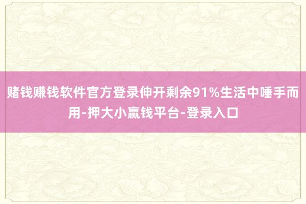 赌钱赚钱软件官方登录伸开剩余91%生活中唾手而用-押大小赢钱平台-登录入口