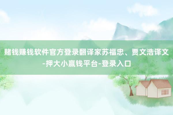 赌钱赚钱软件官方登录翻译家苏福忠、贾文浩译文-押大小赢钱平台-登录入口