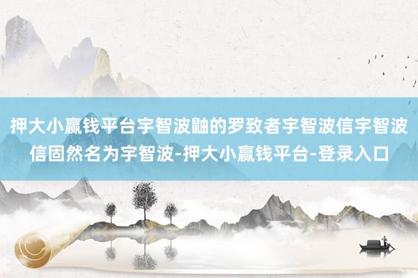 押大小赢钱平台宇智波鼬的罗致者宇智波信宇智波信固然名为宇智波-押大小赢钱平台-登录入口