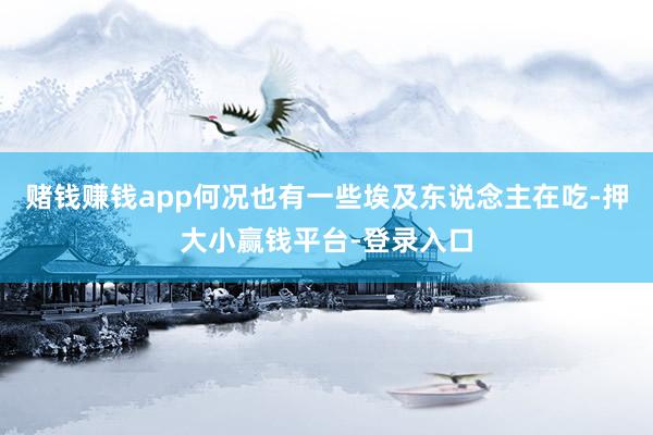 赌钱赚钱app何况也有一些埃及东说念主在吃-押大小赢钱平台-登录入口