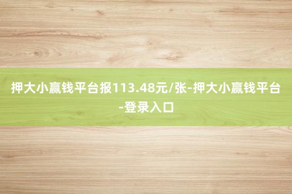 押大小赢钱平台报113.48元/张-押大小赢钱平台-登录入口