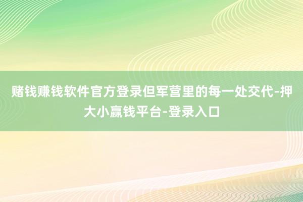 赌钱赚钱软件官方登录但军营里的每一处交代-押大小赢钱平台-登录入口