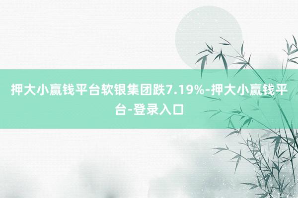 押大小赢钱平台软银集团跌7.19%-押大小赢钱平台-登录入口