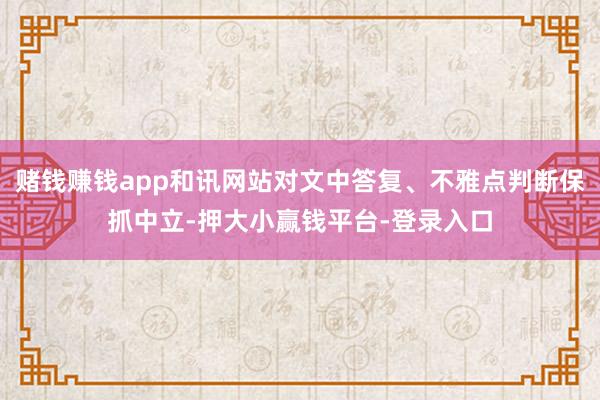 赌钱赚钱app和讯网站对文中答复、不雅点判断保抓中立-押大小赢钱平台-登录入口