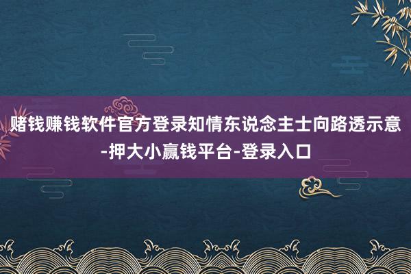 赌钱赚钱软件官方登录　　知情东说念主士向路透示意-押大小赢钱平台-登录入口
