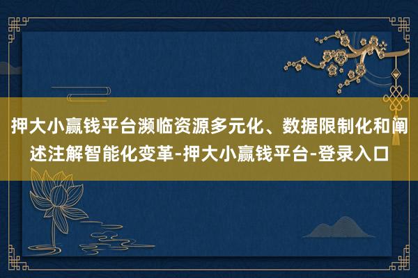 押大小赢钱平台濒临资源多元化、数据限制化和阐述注解智能化变革-押大小赢钱平台-登录入口
