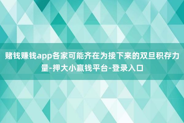 赌钱赚钱app各家可能齐在为接下来的双旦积存力量-押大小赢钱平台-登录入口