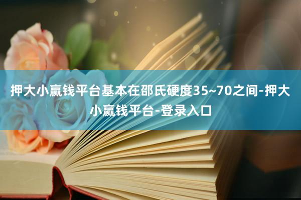 押大小赢钱平台基本在邵氏硬度35~70之间-押大小赢钱平台-登录入口