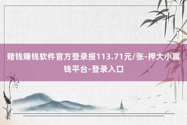 赌钱赚钱软件官方登录报113.71元/张-押大小赢钱平台-登录入口