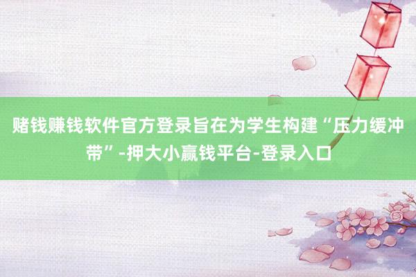 赌钱赚钱软件官方登录旨在为学生构建“压力缓冲带”-押大小赢钱平台-登录入口