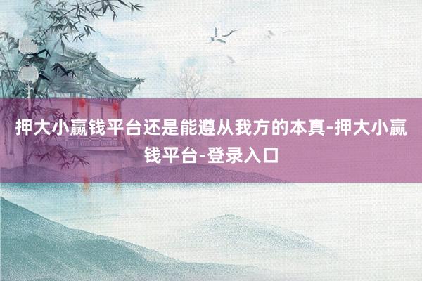 押大小赢钱平台还是能遵从我方的本真-押大小赢钱平台-登录入口