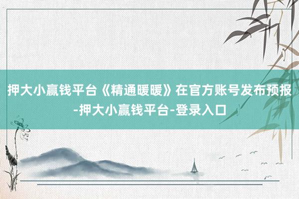 押大小赢钱平台《精通暖暖》在官方账号发布预报-押大小赢钱平台-登录入口