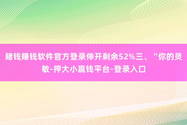 赌钱赚钱软件官方登录伸开剩余52%三、“你的灵敏-押大小赢钱平台-登录入口