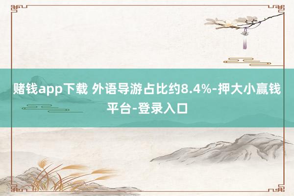 赌钱app下载 外语导游占比约8.4%-押大小赢钱平台-登录入口