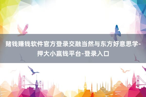 赌钱赚钱软件官方登录交融当然与东方好意思学-押大小赢钱平台-登录入口