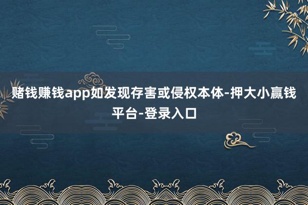 赌钱赚钱app如发现存害或侵权本体-押大小赢钱平台-登录入口