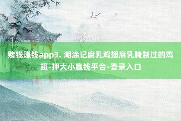 赌钱赚钱app3. 潮涂记腐乳鸡翅腐乳腌制过的鸡翅-押大小赢钱平台-登录入口