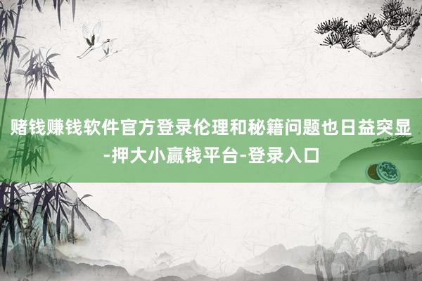 赌钱赚钱软件官方登录伦理和秘籍问题也日益突显-押大小赢钱平台-登录入口