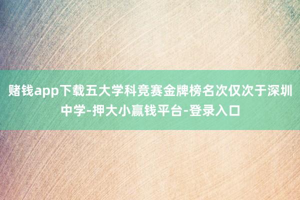 赌钱app下载五大学科竞赛金牌榜名次仅次于深圳中学-押大小赢钱平台-登录入口