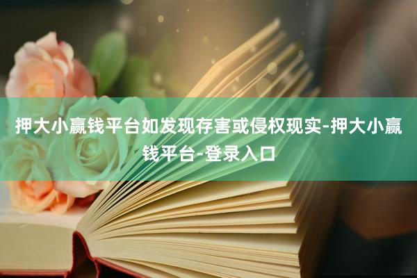 押大小赢钱平台如发现存害或侵权现实-押大小赢钱平台-登录入口