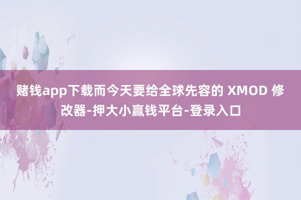 赌钱app下载而今天要给全球先容的 XMOD 修改器-押大小赢钱平台-登录入口