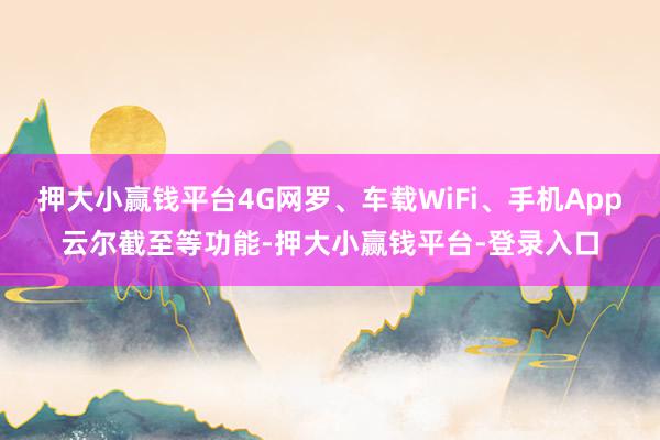 押大小赢钱平台4G网罗、车载WiFi、手机App云尔截至等功能-押大小赢钱平台-登录入口