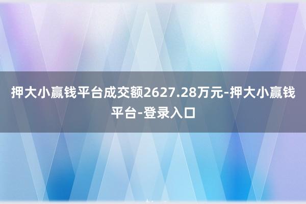 押大小赢钱平台成交额2627.28万元-押大小赢钱平台-登录入口