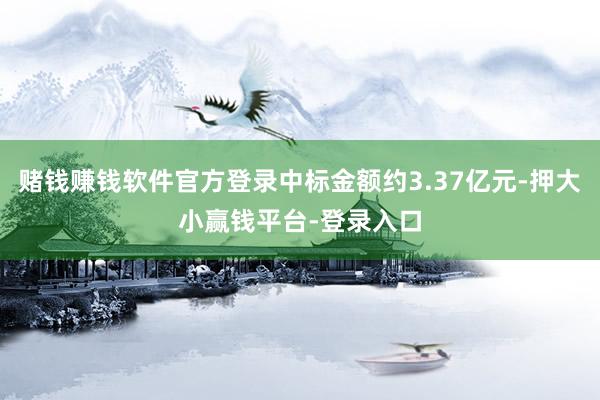 赌钱赚钱软件官方登录中标金额约3.37亿元-押大小赢钱平台-登录入口