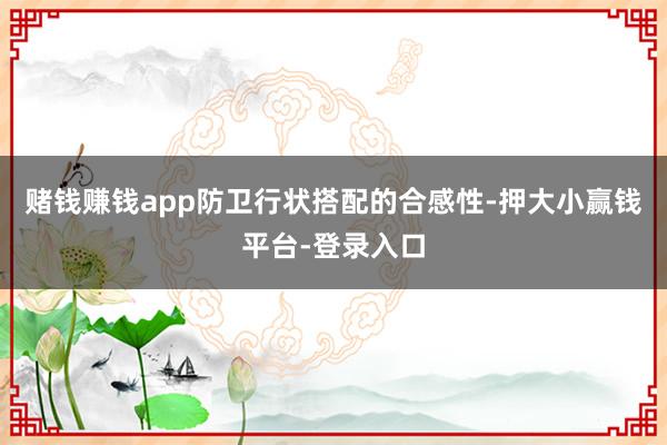 赌钱赚钱app防卫行状搭配的合感性-押大小赢钱平台-登录入口
