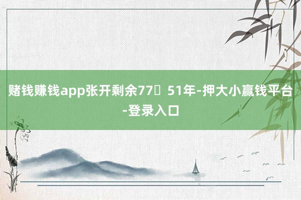 赌钱赚钱app张开剩余7751年-押大小赢钱平台-登录入口