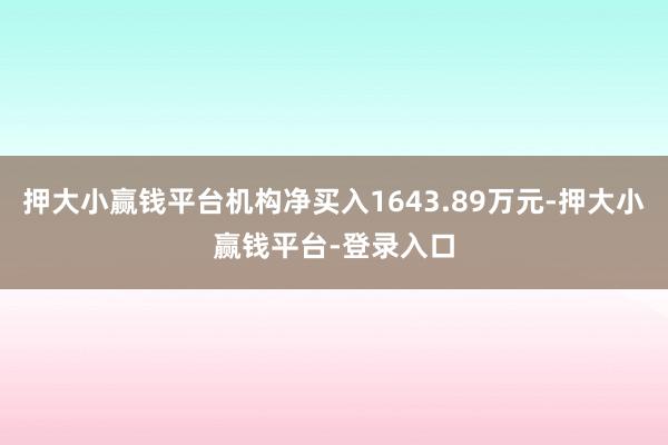 押大小赢钱平台机构净买入1643.89万元-押大小赢钱平台-登录入口