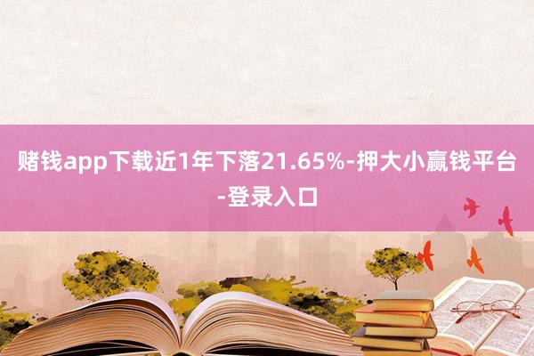赌钱app下载近1年下落21.65%-押大小赢钱平台-登录入口