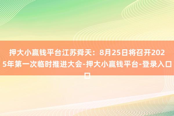 押大小赢钱平台江苏舜天：8月25日将召开2025年第一次临时推进大会-押大小赢钱平台-登录入口