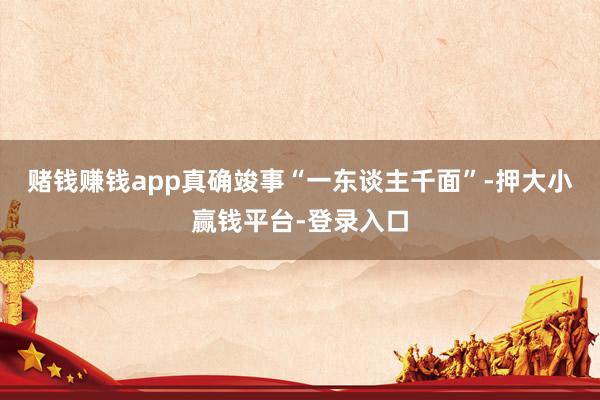 赌钱赚钱app真确竣事“一东谈主千面”-押大小赢钱平台-登录入口