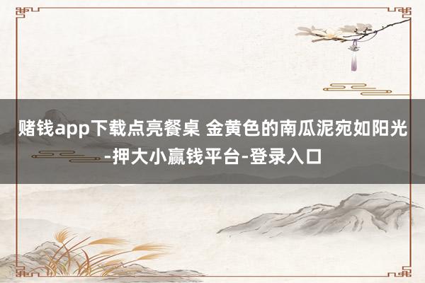 赌钱app下载点亮餐桌 金黄色的南瓜泥宛如阳光-押大小赢钱平台-登录入口