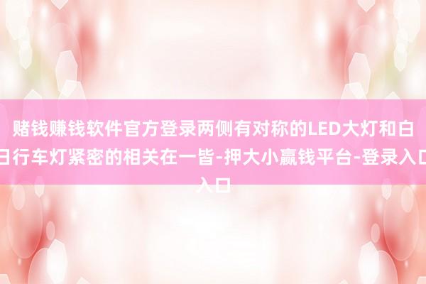 赌钱赚钱软件官方登录两侧有对称的LED大灯和白日行车灯紧密的相关在一皆-押大小赢钱平台-登录入口