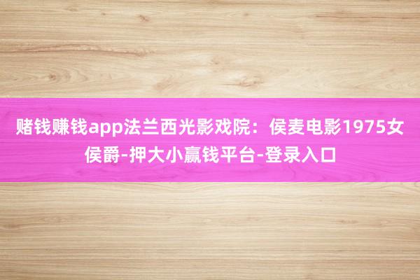 赌钱赚钱app法兰西光影戏院：侯麦电影1975女侯爵-押大小赢钱平台-登录入口