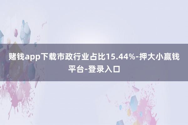 赌钱app下载市政行业占比15.44%-押大小赢钱平台-登录入口