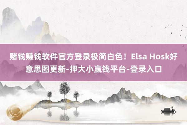 赌钱赚钱软件官方登录极简白色！Elsa Hosk好意思图更新-押大小赢钱平台-登录入口