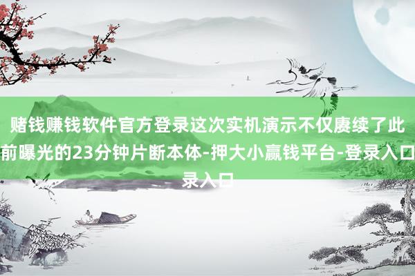 赌钱赚钱软件官方登录这次实机演示不仅赓续了此前曝光的23分钟片断本体-押大小赢钱平台-登录入口