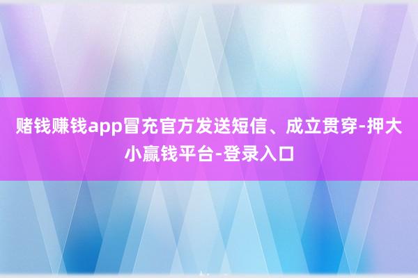 赌钱赚钱app冒充官方发送短信、成立贯穿-押大小赢钱平台-登录入口