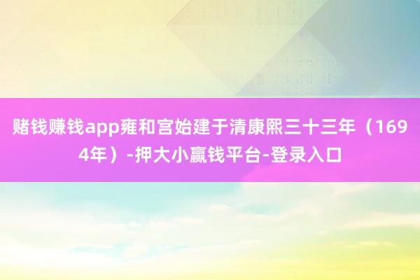 赌钱赚钱app雍和宫始建于清康熙三十三年(1694年)-押大小赢钱平台-登录入口