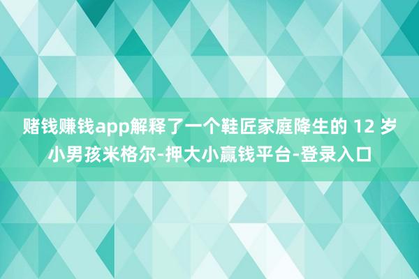 赌钱赚钱app解释了一个鞋匠家庭降生的 12 岁小男孩米格尔-押大小赢钱平台-登录入口
