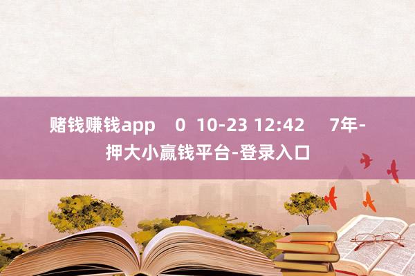 赌钱赚钱app    0  10-23 12:42     7年-押大小赢钱平台-登录入口